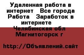 Удаленная работа в интернет - Все города Работа » Заработок в интернете   . Челябинская обл.,Магнитогорск г.